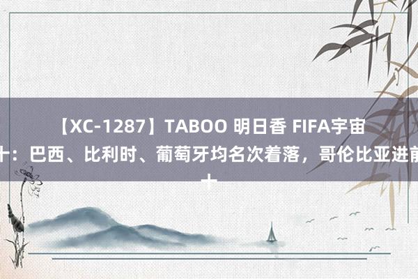 【XC-1287】TABOO 明日香 FIFA宇宙前十：巴西、比利时、葡萄牙均名次着落，哥伦比亚进前十