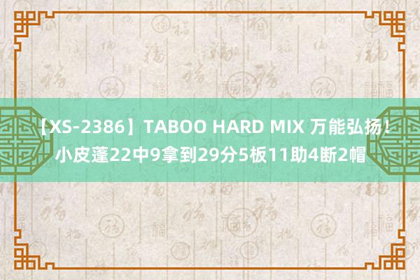 【XS-2386】TABOO HARD MIX 万能弘扬！小皮蓬22中9拿到29分5板11助4断2帽