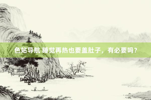 色站导航 睡觉再热也要盖肚子，有必要吗？