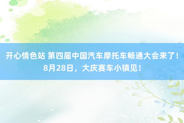 开心情色站 第四届中国汽车摩托车畅通大会来了！8月28日，大庆赛车小镇见！