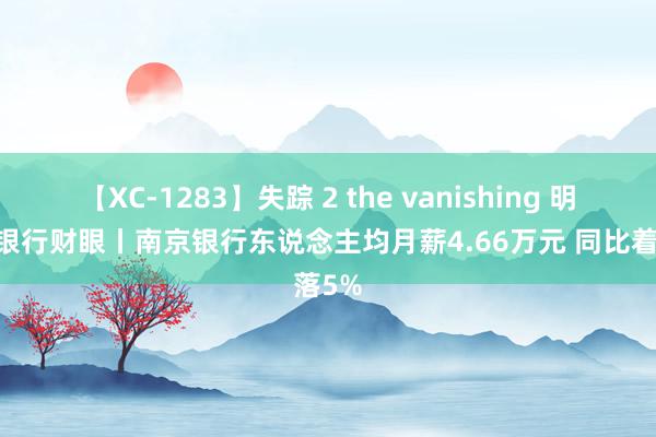 【XC-1283】失踪 2 the vanishing 明日香 银行财眼丨南京银行东说念主均月薪4.66万元 同比着落5%