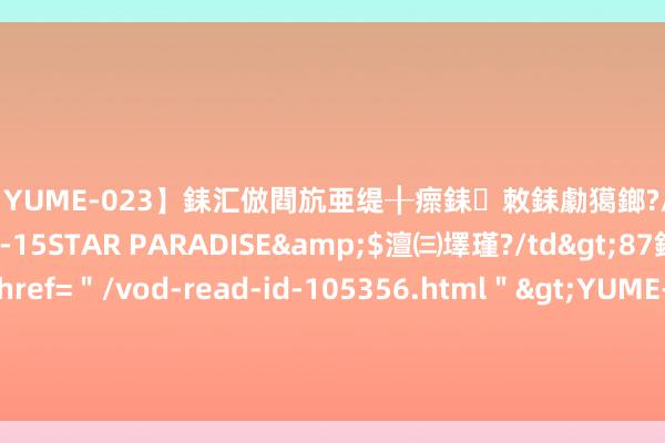 【YUME-023】銇汇倣閰斻亜缇╂瘝銇敇銇勮獦鎯?/a>2010-05-15STAR PARADISE&$澶㈢墿瑾?/td>87鍒嗛挓<a href=＂/vod-read-id-105356.html＂>YUME-018】濡栬壎婵°倢閫忋亼澶汉 灏忛噹鐞嗚彍 南京保卫战为何会输得如斯惨？训诫总队大战败背后的真相（一）