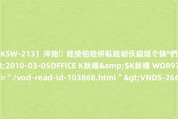 【DKSW-213】涔抽銈掕铂銈併倝銈屻仸鎰熴仒銇°們銇ｃ仧鍋ュお閮?/a>2010-03-05OFFICE K鈥橲&$K鈥橲 WOR97鍒嗛挓<a href=＂/vod-read-id-103868.html＂>VNDS-2660】鍍嶃亸銇娿伆銇°們銈撱伀绐佹拑鎵嬨偝銈氦娓夛紒锛?/a>2010-02-20NEXT GROUP&$銉嶃偗銈广儓銈ゃ儸銉?/td>117鍒嗛挓<a href=＂/