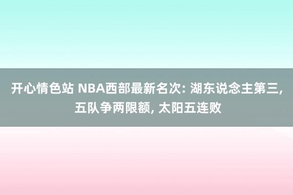开心情色站 NBA西部最新名次: 湖东说念主第三, 五队争两限额, 太阳五连败