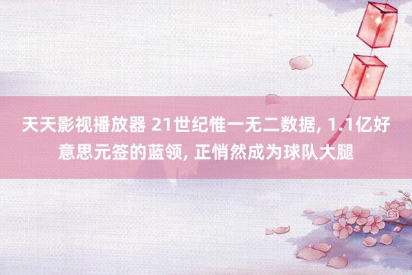 天天影视播放器 21世纪惟一无二数据, 1.1亿好意思元签的蓝领, 正悄然成为球队大腿