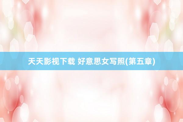 天天影视下载 好意思女写照(第五章)