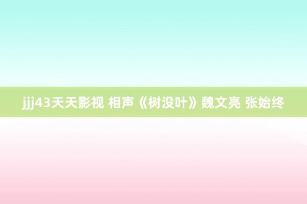 jjj43天天影视 相声《树没叶》魏文亮 张始终